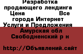 	Разработка продающего лендинга › Цена ­ 5000-10000 - Все города Интернет » Услуги и Предложения   . Амурская обл.,Свободненский р-н